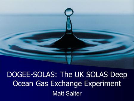 DOGEE-SOLAS: The UK SOLAS Deep Ocean Gas Exchange Experiment Matt Salter.