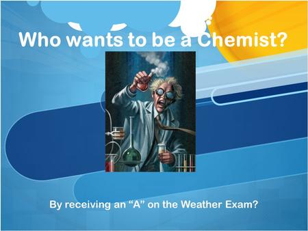 Who wants to be a Chemist? By receiving an A on the Weather Exam?