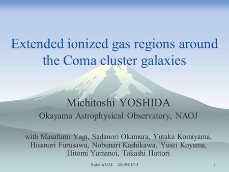 Subaru UM 2009/01/15 1 Extended ionized gas regions around the Coma cluster galaxies Michitoshi YOSHIDA Okayama Astrophysical Observatory, NAOJ with Masafumi.