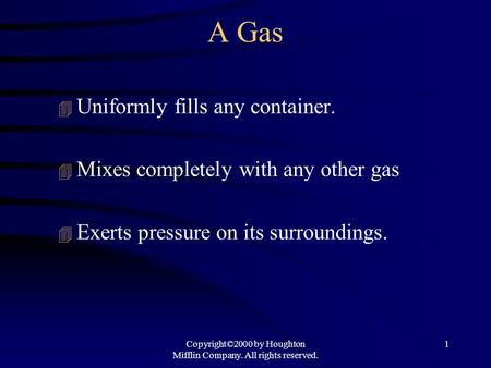 Copyright©2000 by Houghton Mifflin Company. All rights reserved. 1 A Gas 4 Uniformly fills any container. 4 Mixes completely with any other gas 4 Exerts.