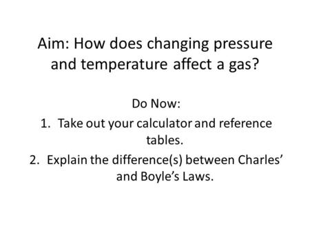 Aim: How does changing pressure and temperature affect a gas?