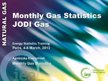 © OECD/IEA 2013 Monthly Gas Statistics JODI Gas Paris, 4-8 March, 2013 Energy Statistics Training Paris, 4-8 March, 2013 Agnieszka Koscielniak Monthly.