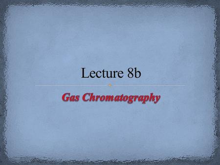 Lecture 8b Gas Chromatography.