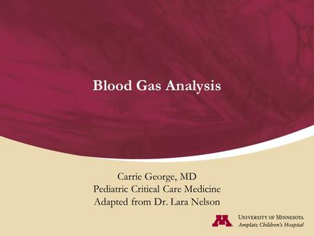 Blood Gas Analysis Carrie George, MD Pediatric Critical Care Medicine