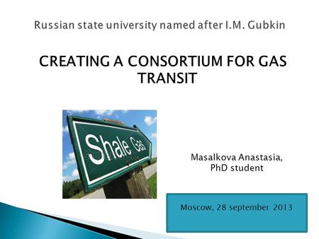 CREATING A CONSORTIUM FOR GAS TRANSIT Masalkova Anastasia, PhD student Moscow, 28 september 2013.