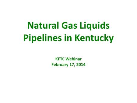 Natural Gas Liquids Pipelines in Kentucky KFTC Webinar February 17, 2014.
