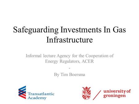 Safeguarding Investments In Gas Infrastructure Informal lecture Agency for the Cooperation of Energy Regulators, ACER - By Tim Boersma.