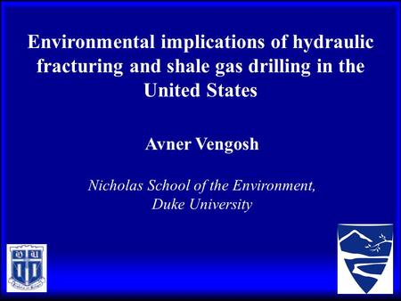 Environmental implications of hydraulic fracturing and shale gas drilling in the United States Avner Vengosh Nicholas School of the Environment, Duke University.