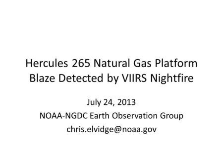 Hercules 265 Natural Gas Platform Blaze Detected by VIIRS Nightfire July 24, 2013 NOAA-NGDC Earth Observation Group
