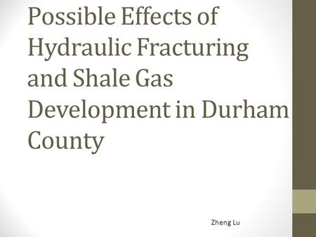 Possible Effects of Hydraulic Fracturing and Shale Gas Development in Durham County Zheng Lu.