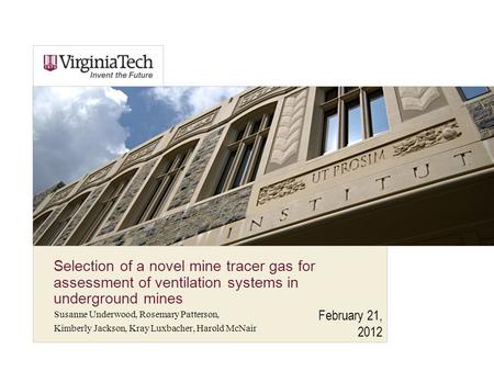February 21, 2012 Selection of a novel mine tracer gas for assessment of ventilation systems in underground mines Susanne Underwood, Rosemary Patterson,