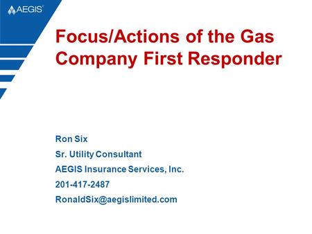 Focus/Actions of the Gas Company First Responder Ron Six Sr. Utility Consultant AEGIS Insurance Services, Inc. 201-417-2487