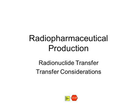 Radiopharmaceutical Production Radionuclide Transfer Transfer Considerations STOP.