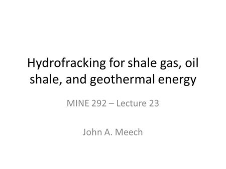 Hydrofracking for shale gas, oil shale, and geothermal energy MINE 292 – Lecture 23 John A. Meech.