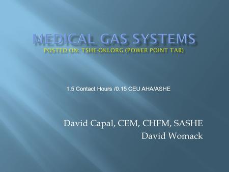 David Capal, CEM, CHFM, SASHE David Womack 1.5 Contact Hours /0.15 CEU AHA/ASHE.