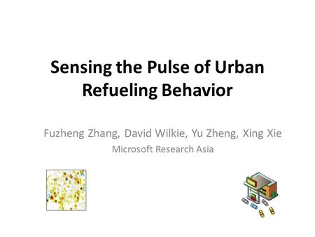 Sensing the Pulse of Urban Refueling Behavior Fuzheng Zhang, David Wilkie, Yu Zheng, Xing Xie Microsoft Research Asia.