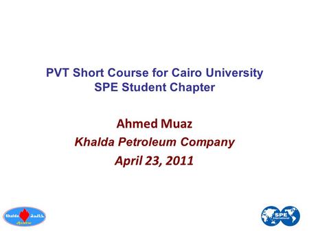 PVT Short Course for Cairo University SPE Student Chapter Ahmed Muaz Khalda Petroleum Company April 23, 2011.