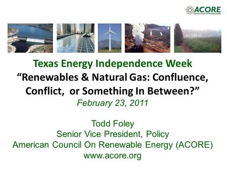 Texas Energy Independence Week Renewables & Natural Gas: Confluence, Conflict, or Something In Between? February 23, 2011 Todd Foley Senior Vice President,