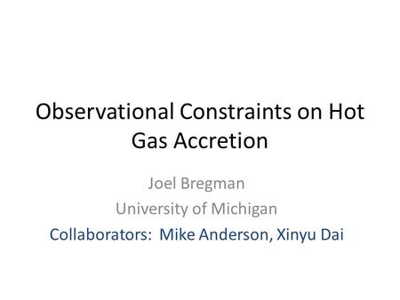 Observational Constraints on Hot Gas Accretion Joel Bregman University of Michigan Collaborators: Mike Anderson, Xinyu Dai.
