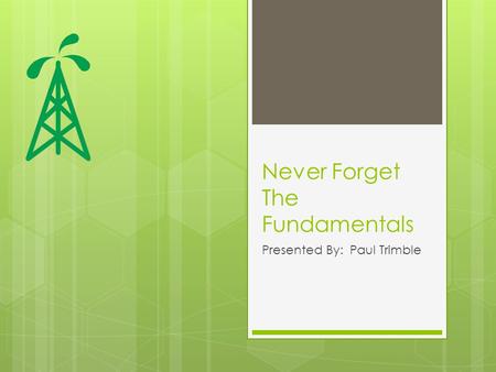Never Forget The Fundamentals Presented By: Paul Trimble.