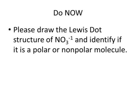 Do NOW Please draw the Lewis Dot structure of NO3-1 and identify if it is a polar or nonpolar molecule.