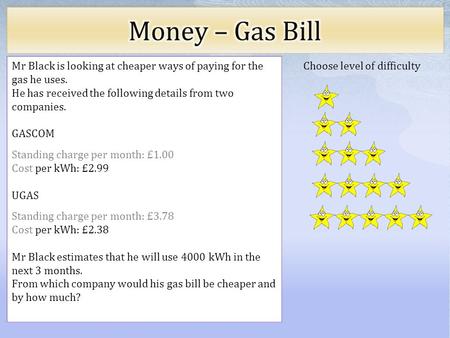 Choose level of difficulty Mr Black is looking at cheaper ways of paying for the gas he uses. He has received the following details from two companies.