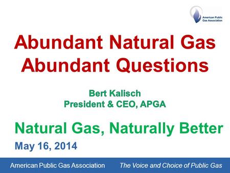 American Public Gas AssociationThe Voice and Choice of Public Gas Natural Gas, Naturally Better May 16, 2014.