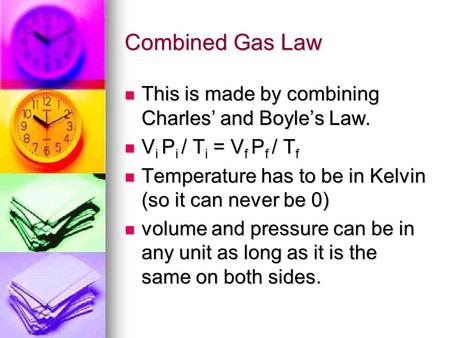 Combined Gas Law This is made by combining Charles and Boyles Law. This is made by combining Charles and Boyles Law. V i P i / T i = V f P f / T f V i.