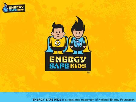 ENERGY SAFE KIDS is a registered trademark of National Energy Foundation TM.