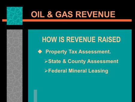 OIL & GAS REVENUE HOW IS REVENUE RAISED Property Tax Assessment. State & County Assessment Federal Mineral Leasing.