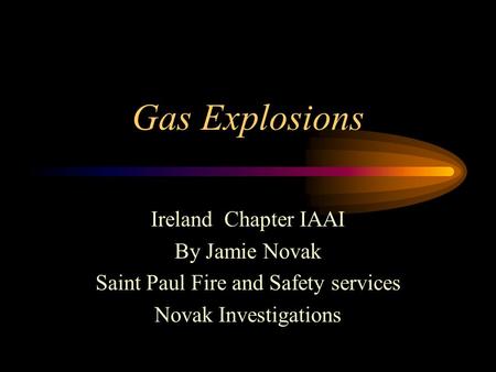 Gas Explosions Ireland Chapter IAAI By Jamie Novak Saint Paul Fire and Safety services Novak Investigations.