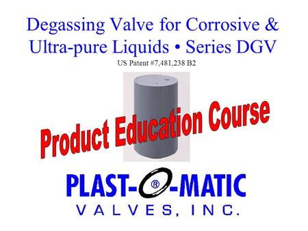Degassing Valve for Corrosive & Ultra-pure Liquids Series DGV US Patent #7,481,238 B2.