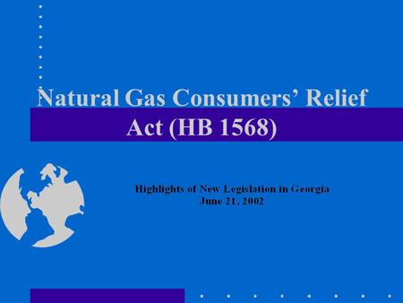 Natural Gas Consumers Relief Act (HB 1568). The Bill Sponsored by Governor Roy Barnes. Was signed into law on April 25, 2002. Passed by the Georgia Legislature.
