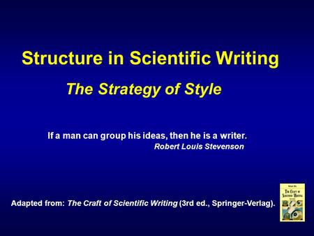 Structure in Scientific Writing Adapted from: The Craft of Scientific Writing (3rd ed., Springer-Verlag). If a man can group his ideas, then he is a writer.
