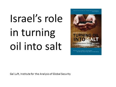 Israels role in turning oil into salt Gal Luft, Institute for the Analysis of Global Security.
