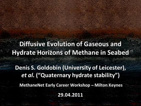 Diffusive Evolution of Gaseous and Hydrate Horizons of Methane in Seabed Denis S. Goldobin (University of Leicester), et al. (Quaternary hydrate stability)