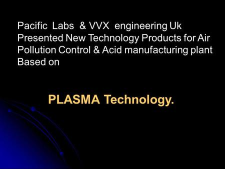 Pacific  Labs  & VVX  engineering Uk Presented New Technology Products for Air Pollution Control & Acid manufacturing plant Based on PLASMA Technology.