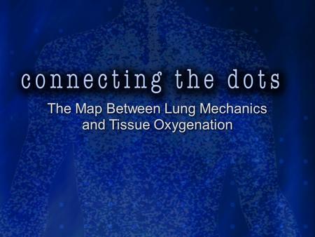 The Map Between Lung Mechanics and Tissue Oxygenation The Map Between Lung Mechanics and Tissue Oxygenation.