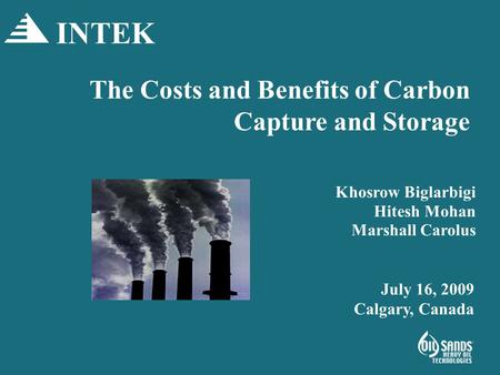 The Costs and Benefits of Carbon Capture and Storage Khosrow Biglarbigi Hitesh Mohan Marshall Carolus INTEK July 16, 2009 Calgary, Canada.