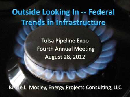 Tulsa Pipeline Expo Fourth Annual Meeting Fourth Annual Meeting August 28, 2012 Berne L. Mosley, Energy Projects Consulting, LLC.