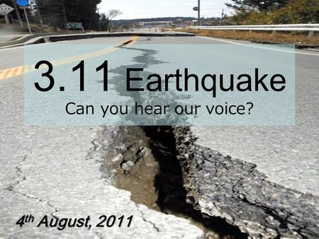 3.11 Earthquake Can you hear our voice? 4 th August, 2011.