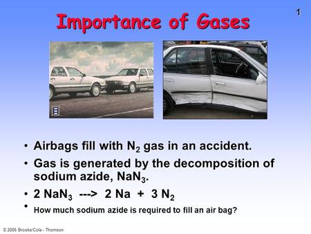 1 © 2006 Brooks/Cole - Thomson Importance of Gases Airbags fill with N 2 gas in an accident.Airbags fill with N 2 gas in an accident. Gas is generated.