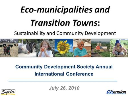 Eco-municipalities and Transition Towns: Sustainability and Community Development Community Development Society Annual International Conference July 26,