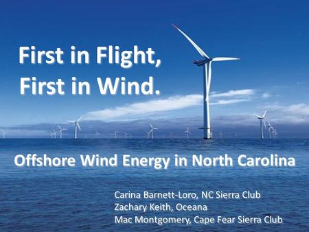 First in Flight, First in Wind. First in Flight, First in Wind. Offshore Wind Energy in North Carolina Carina Barnett-Loro, NC Sierra Club Zachary Keith,