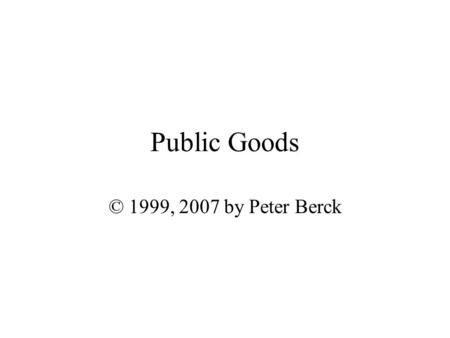 Public Goods © 1999, 2007 by Peter Berck.