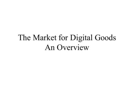 The Market for Digital Goods An Overview. Information Commodities Economic characterization of commodities –A good or service is completely characterized.