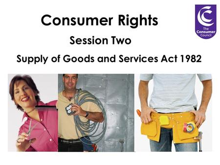Consumer Rights Session Two Supply of Goods and Services Act 1982.