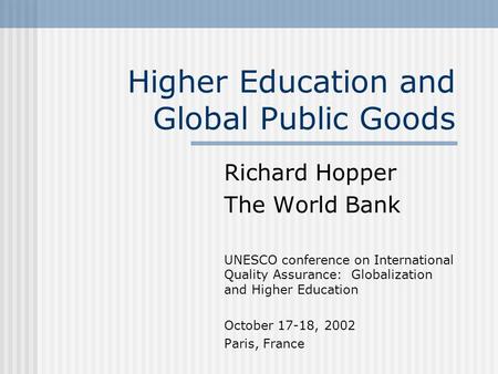 Richard Hopper The World Bank UNESCO conference on International Quality Assurance: Globalization and Higher Education October 17-18, 2002 Paris, France.