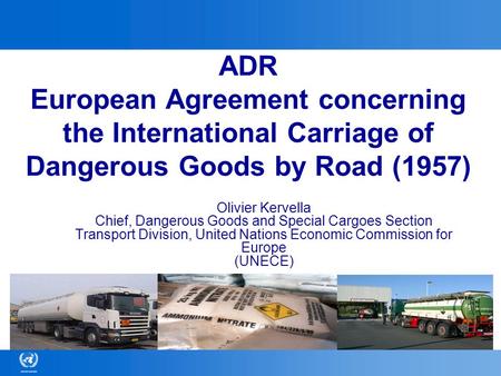 ADR European Agreement concerning the International Carriage of Dangerous Goods by Road (1957) Olivier Kervella Chief, Dangerous Goods and Special Cargoes.