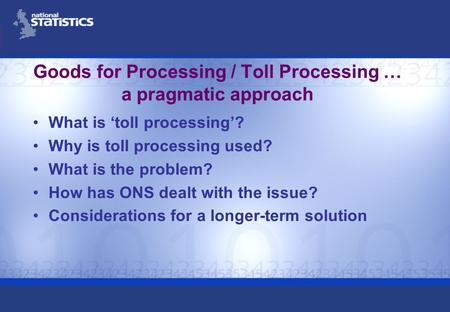 Goods for Processing / Toll Processing … a pragmatic approach What is toll processing? Why is toll processing used? What is the problem? How has ONS dealt.